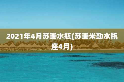 2021年4月苏珊水瓶(苏珊米勒水瓶座4月)