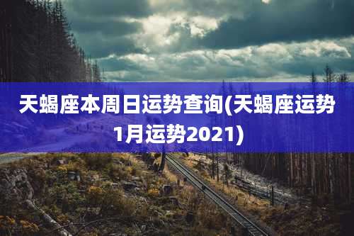 天蝎座本周日运势查询(天蝎座运势1月运势2021)