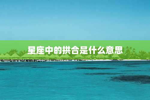 星座中的拱合是什么意思