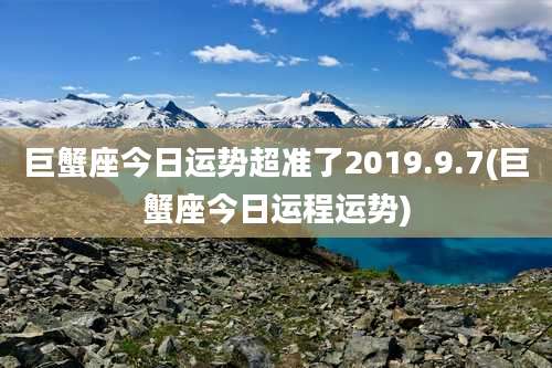 巨蟹座今日运势超准了2019.9.7(巨蟹座今日运程运势)