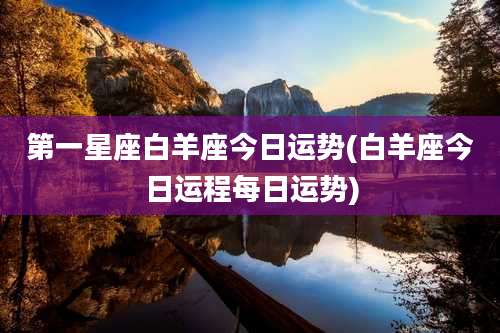 第一星座白羊座今日运势(白羊座今日运程每日运势)