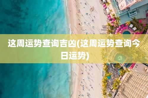 这周运势查询吉凶(这周运势查询今日运势)