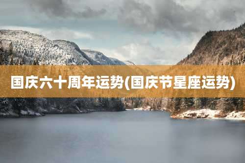 国庆六十周年运势(国庆节星座运势)