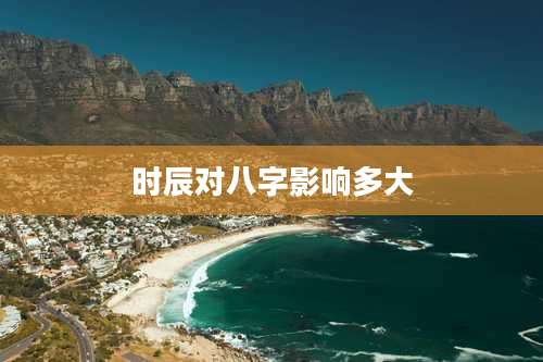 时辰对八字影响多大