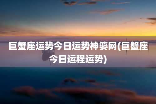 巨蟹座运势今日运势神婆网(巨蟹座今日运程运势)