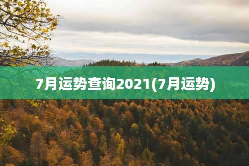 7月运势查询2021(7月运势)