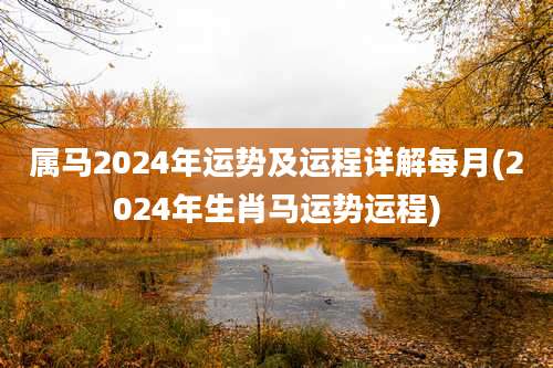 属马2024年运势及运程详解每月(2024年生肖马运势运程)