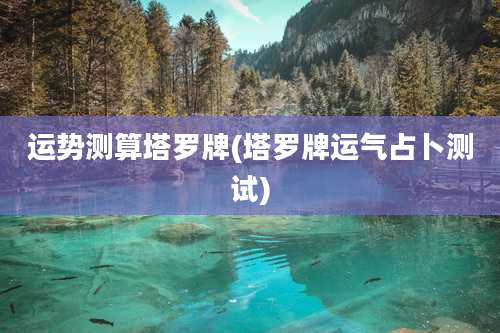 运势测算塔罗牌(塔罗牌运气占卜测试)