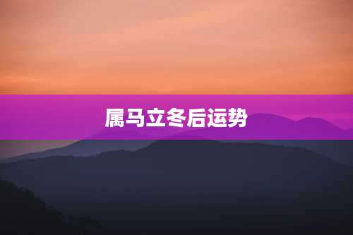 属马立冬后运势