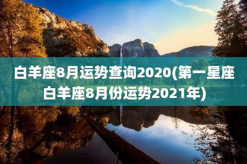 白羊座8月运势查询2020(第一星座白羊座8月份运势2021年)