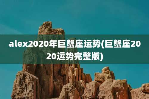 alex2020年巨蟹座运势(巨蟹座2020运势完整版)