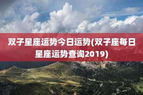 双子星座运势今日运势(双子座每日星座运势查询2019)