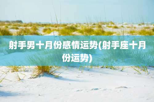射手男十月份感情运势(射手座十月份运势)