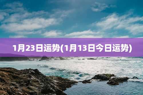 1月23日运势(1月13日今日运势)