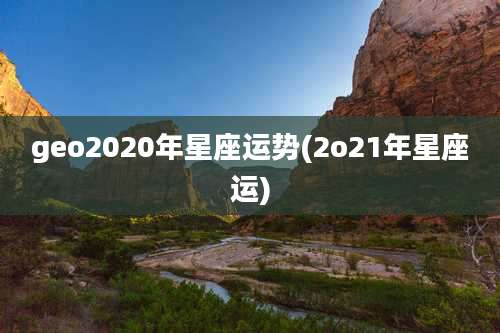 geo2020年星座运势(2o21年星座运)