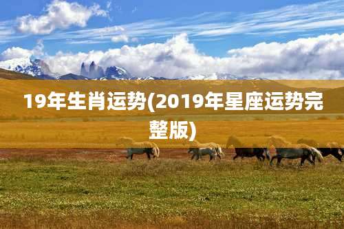 19年生肖运势(2019年星座运势完整版)
