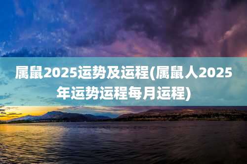 属鼠2025运势及运程(属鼠人2025年运势运程每月运程)