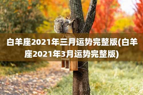 白羊座2021年三月运势完整版(白羊座2021年3月运势完整版)