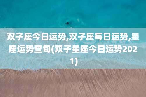 双子座今日运势,双子座每日运势,星座运势查旬(双子星座今日运势2021)