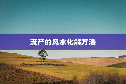 流产的风水化解方法