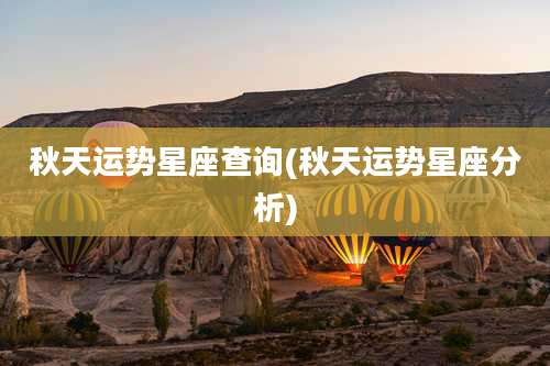 秋天运势星座查询(秋天运势星座分析)