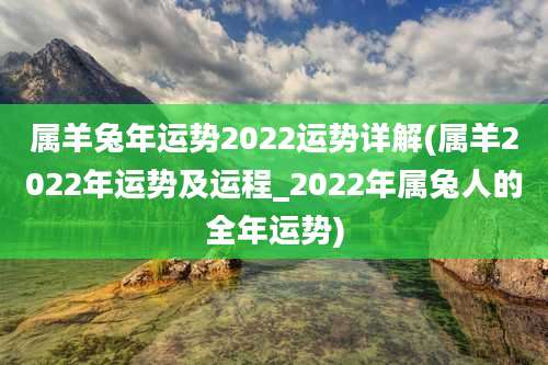 属羊兔年运势2022运势详解(属羊2022年运势及运程_2022年属兔人的全年运势)