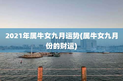 2021年属牛女九月运势(属牛女九月份的财运)