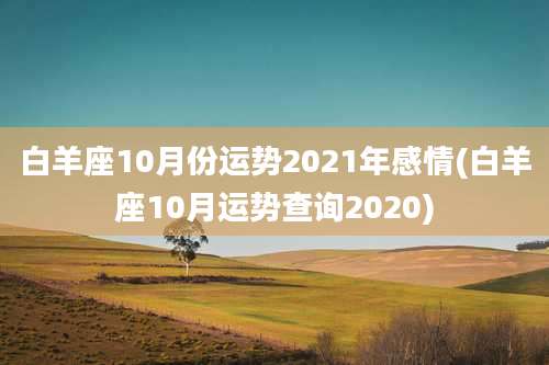 白羊座10月份运势2021年感情(白羊座10月运势查询2020)