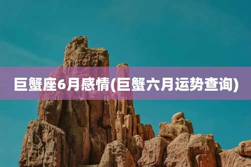 巨蟹座6月感情(巨蟹六月运势查询)