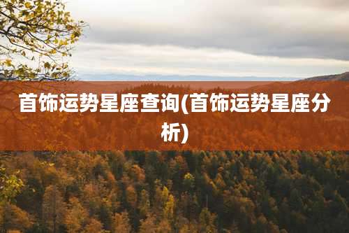 首饰运势星座查询(首饰运势星座分析)