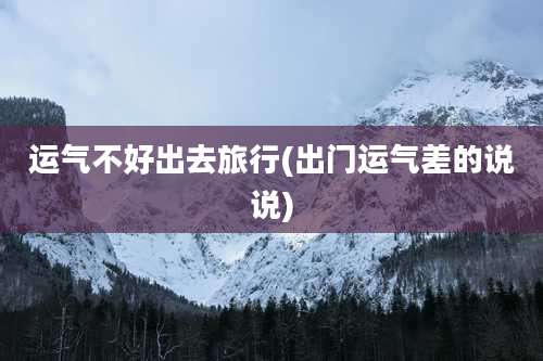 运气不好出去旅行(出门运气差的说说)