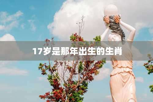 17岁是那年出生的生肖