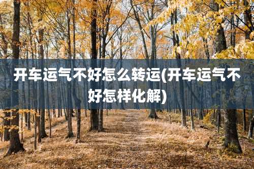 开车运气不好怎么转运(开车运气不好怎样化解)