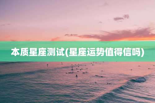本质星座测试(星座运势值得信吗)