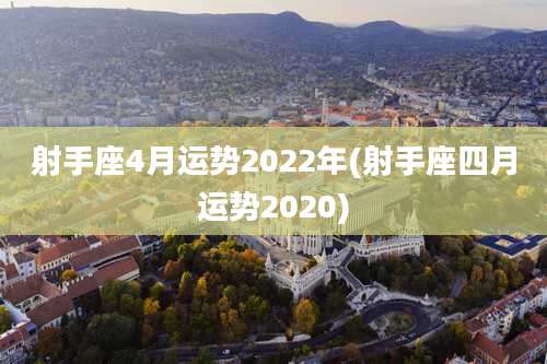 射手座4月运势2022年(射手座四月运势2020)