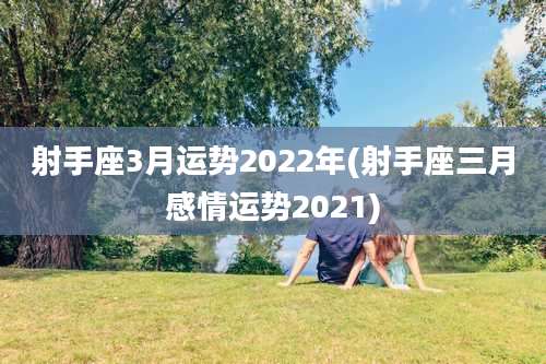 射手座3月运势2022年(射手座三月感情运势2021)