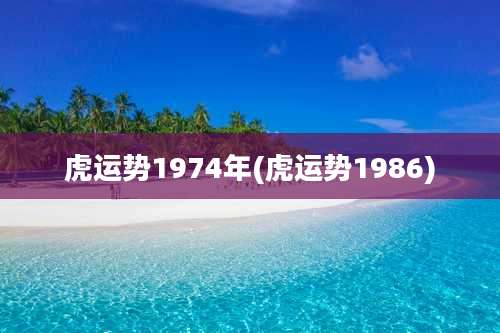 虎运势1974年(虎运势1986)