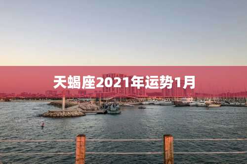 天蝎座2021年运势1月