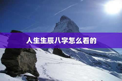 人生生辰八字怎么看的