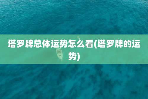 塔罗牌总体运势怎么看(塔罗牌的运势)