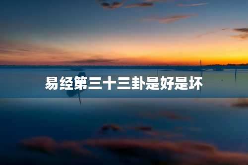 易经第三十三卦是好是坏