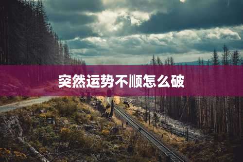 突然运势不顺怎么破
