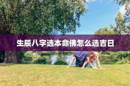 生辰八字选本命佛怎么选吉日