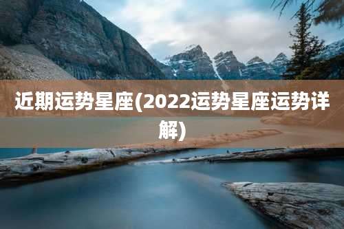 近期运势星座(2022运势星座运势详解)