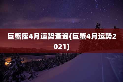 巨蟹座4月运势查询(巨蟹4月运势2021)