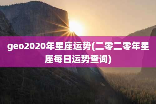 geo2020年星座运势(二零二零年星座每日运势查询)