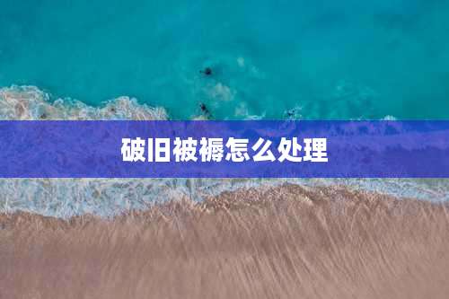 破旧被褥怎么处理