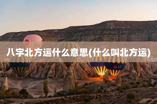 八字北方运什么意思(什么叫北方运)