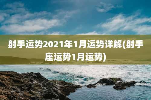 射手运势2021年1月运势详解(射手座运势1月运势)