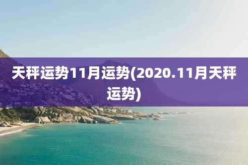 天秤运势11月运势(2020.11月天秤运势)
